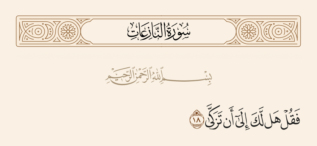 surah النازعات ayah 18 - And say to him, 'Would you [be willing to] purify yourself