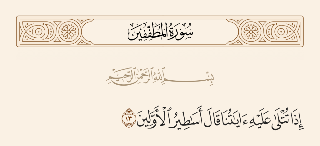 surah المطففين ayah 13 - When Our verses are recited to him, he says, 