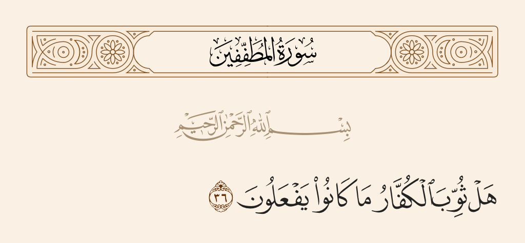 surah المطففين ayah 36 - Have the disbelievers [not] been rewarded [this Day] for what they used to do?